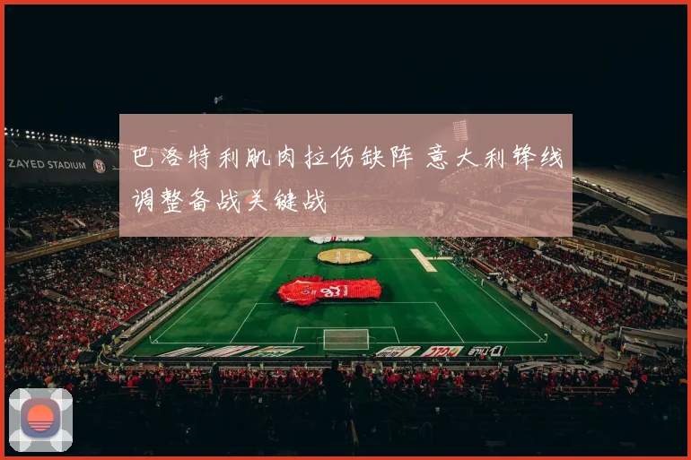 巴洛特利肌肉拉伤缺阵 意大利锋线调整备战关键战