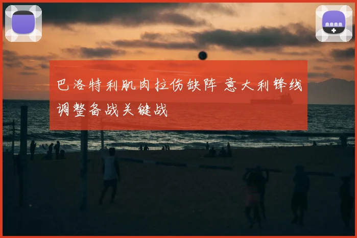 巴洛特利肌肉拉伤缺阵 意大利锋线调整备战关键战