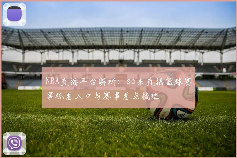 NBA直播平台解析：so米直播篮球赛事观看入口与赛事看点梳理